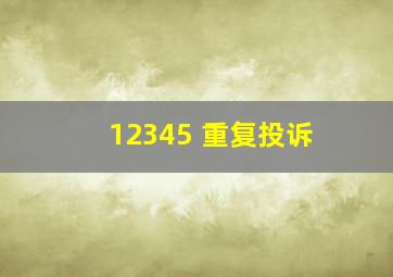 12345 重复投诉